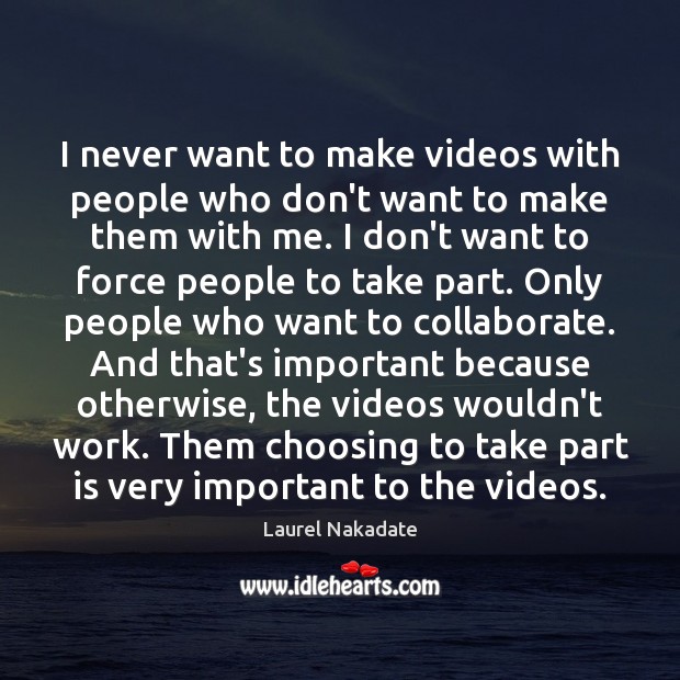 I never want to make videos with people who don’t want to Laurel Nakadate Picture Quote