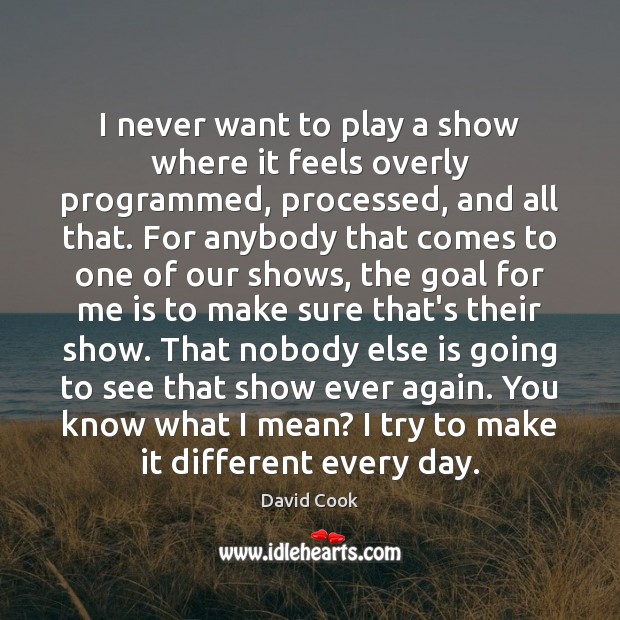 I never want to play a show where it feels overly programmed, David Cook Picture Quote