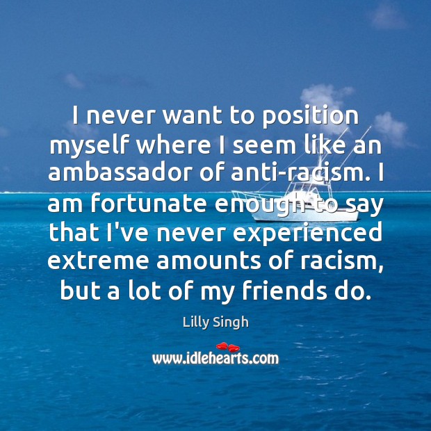 I never want to position myself where I seem like an ambassador Lilly Singh Picture Quote
