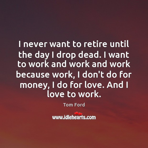 I never want to retire until the day I drop dead. I Tom Ford Picture Quote