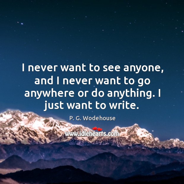 I never want to see anyone, and I never want to go P. G. Wodehouse Picture Quote