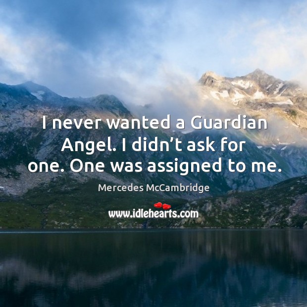 I never wanted a guardian angel. I didn’t ask for one. One was assigned to me. Mercedes McCambridge Picture Quote