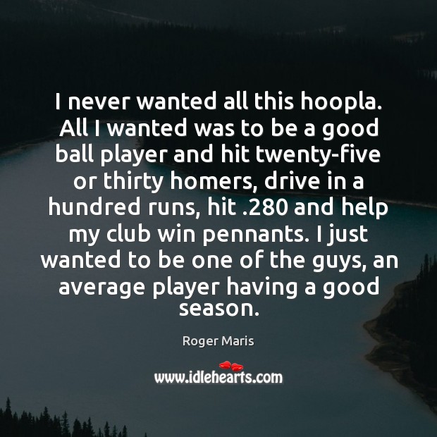 I never wanted all this hoopla. All I wanted was to be Roger Maris Picture Quote