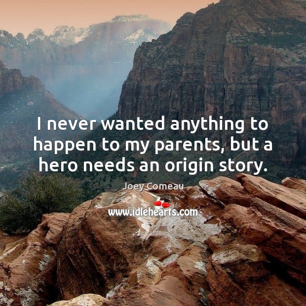 I never wanted anything to happen to my parents, but a hero needs an origin story. Joey Comeau Picture Quote