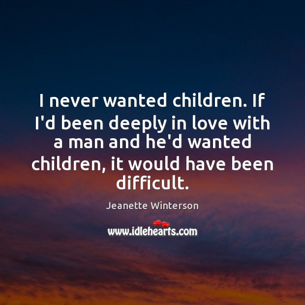 I never wanted children. If I’d been deeply in love with a Jeanette Winterson Picture Quote