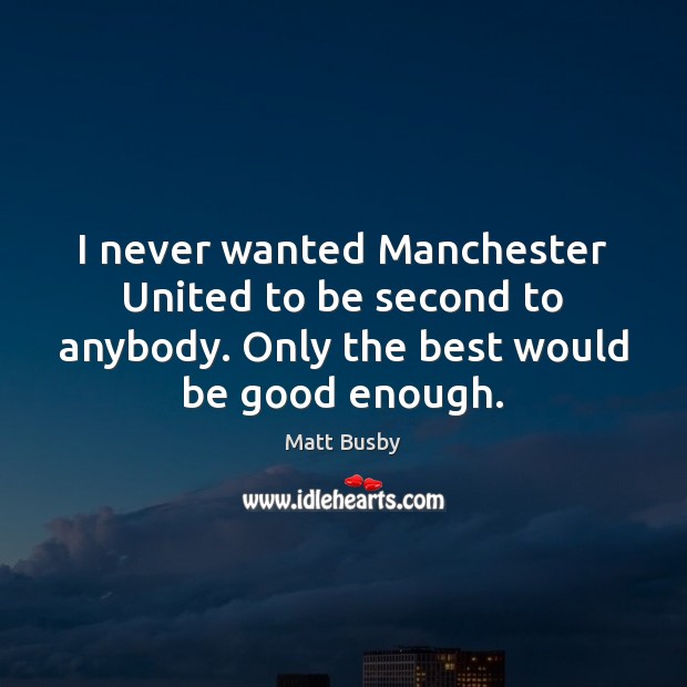 I never wanted Manchester United to be second to anybody. Only the Matt Busby Picture Quote