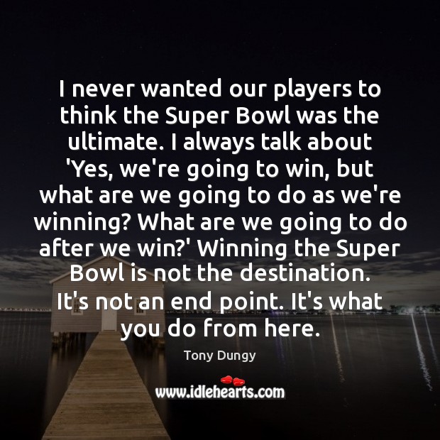 I never wanted our players to think the Super Bowl was the Tony Dungy Picture Quote