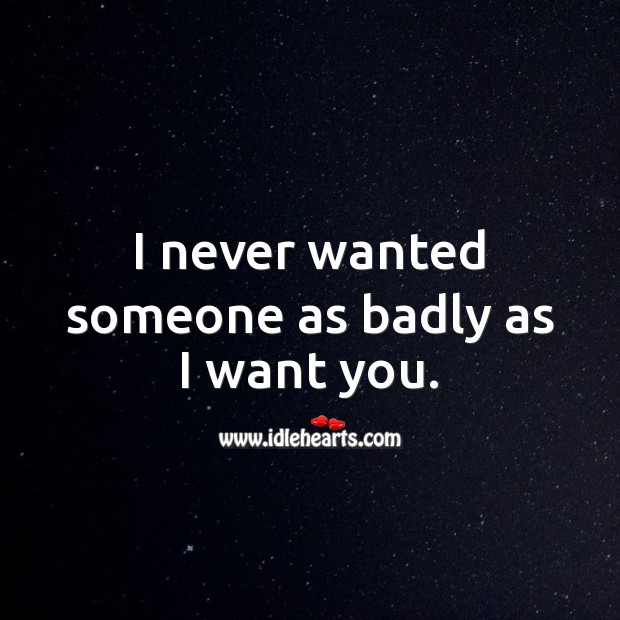 I never wanted someone as badly as I want you. I Love You Quotes Image