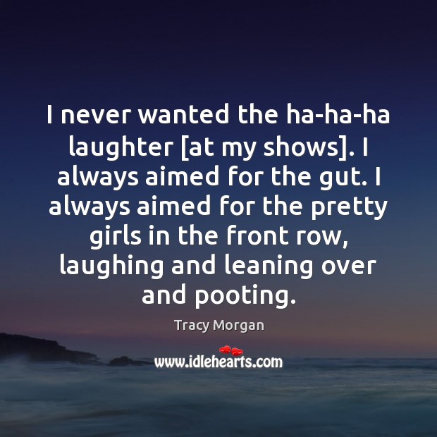 I never wanted the ha-ha-ha laughter [at my shows]. I always aimed Tracy Morgan Picture Quote