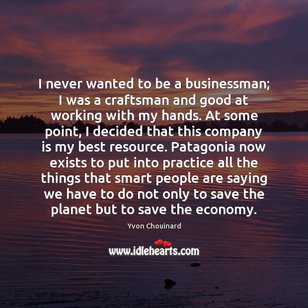 I never wanted to be a businessman; I was a craftsman and Yvon Chouinard Picture Quote