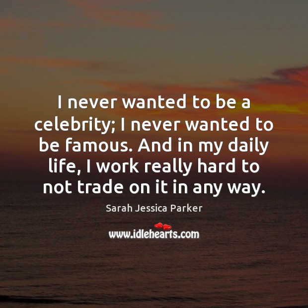 I never wanted to be a celebrity; I never wanted to be Sarah Jessica Parker Picture Quote