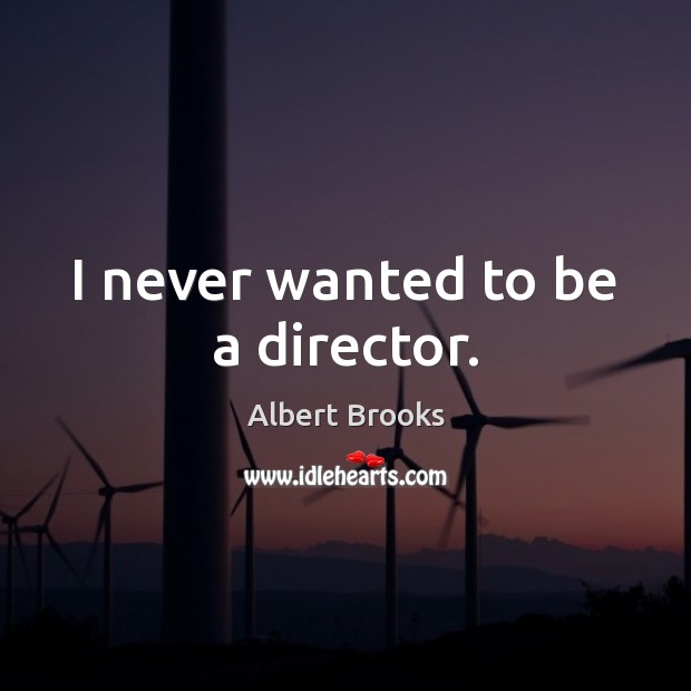 I never wanted to be a director. Image