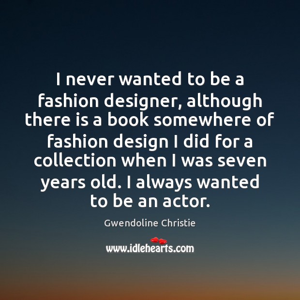 I never wanted to be a fashion designer, although there is a Image