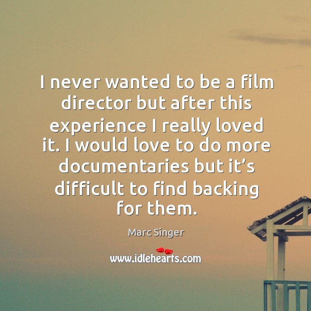 I never wanted to be a film director but after this experience I really loved it. Marc Singer Picture Quote