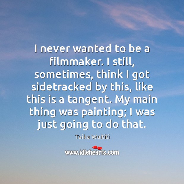 I never wanted to be a filmmaker. I still, sometimes, think I Taika Waititi Picture Quote