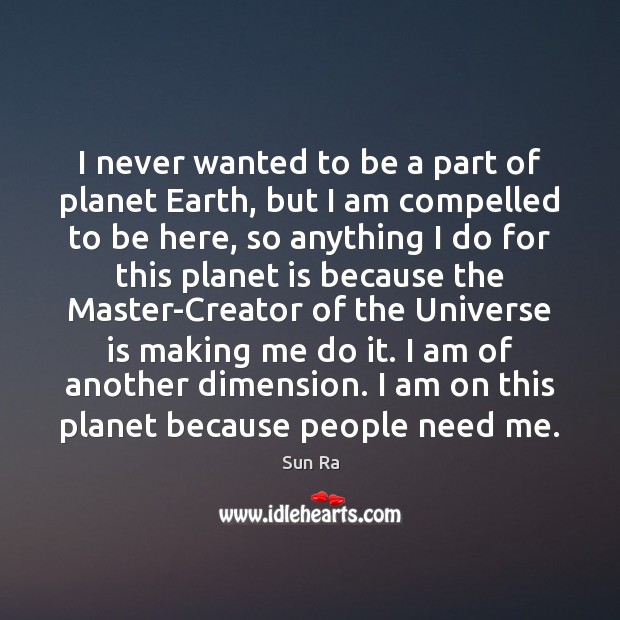 I never wanted to be a part of planet Earth, but I Sun Ra Picture Quote