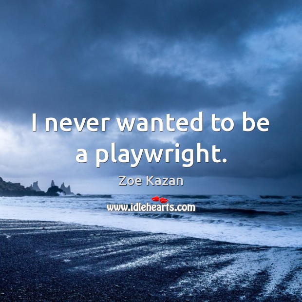I never wanted to be a playwright. Zoe Kazan Picture Quote