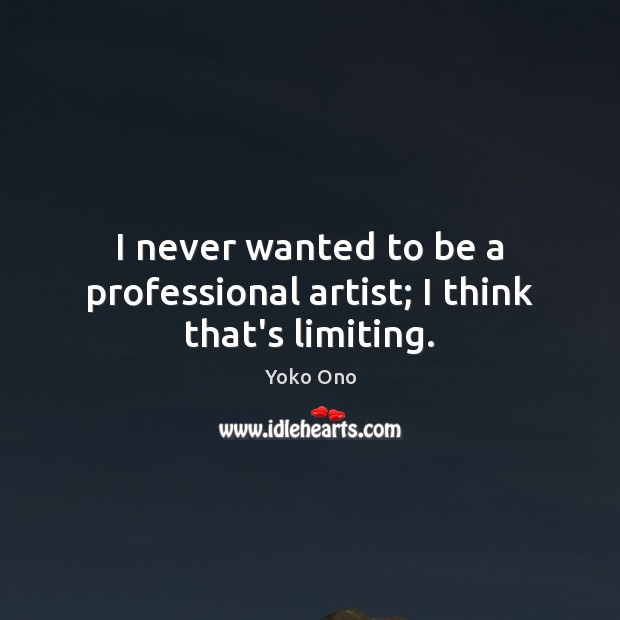 I never wanted to be a professional artist; I think that’s limiting. Yoko Ono Picture Quote