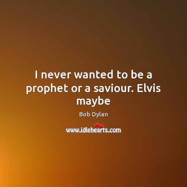 I never wanted to be a prophet or a saviour. Elvis maybe Image