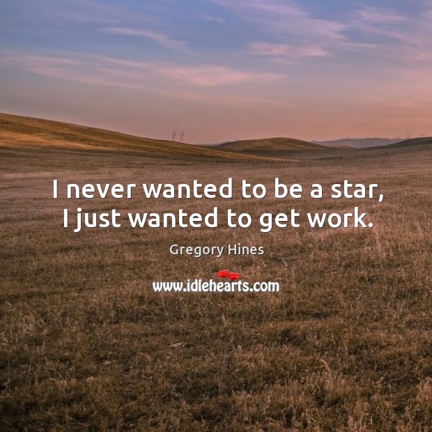 I never wanted to be a star, I just wanted to get work. Image