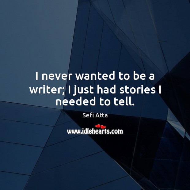 I never wanted to be a writer; I just had stories I needed to tell. Sefi Atta Picture Quote