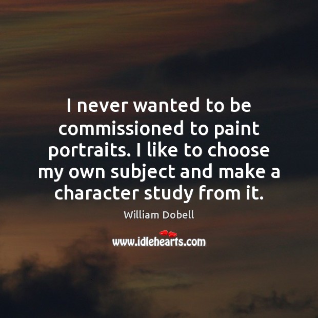 I never wanted to be commissioned to paint portraits. I like to William Dobell Picture Quote