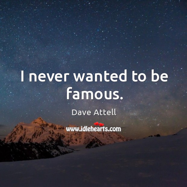 I never wanted to be famous. Image