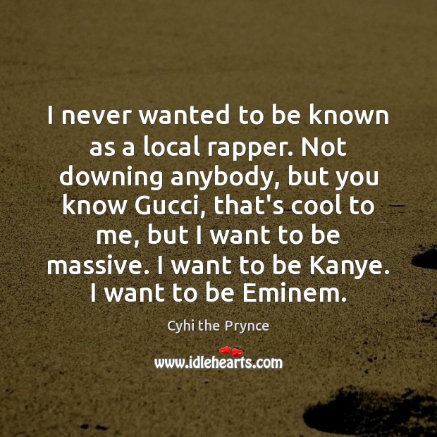 I never wanted to be known as a local rapper. Not downing Cyhi the Prynce Picture Quote