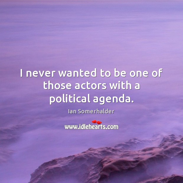 I never wanted to be one of those actors with a political agenda. Ian Somerhalder Picture Quote