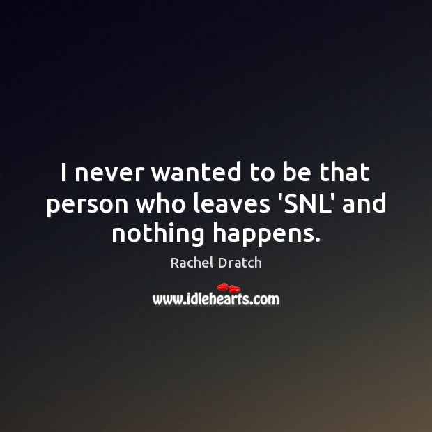 I never wanted to be that person who leaves ‘SNL’ and nothing happens. Rachel Dratch Picture Quote
