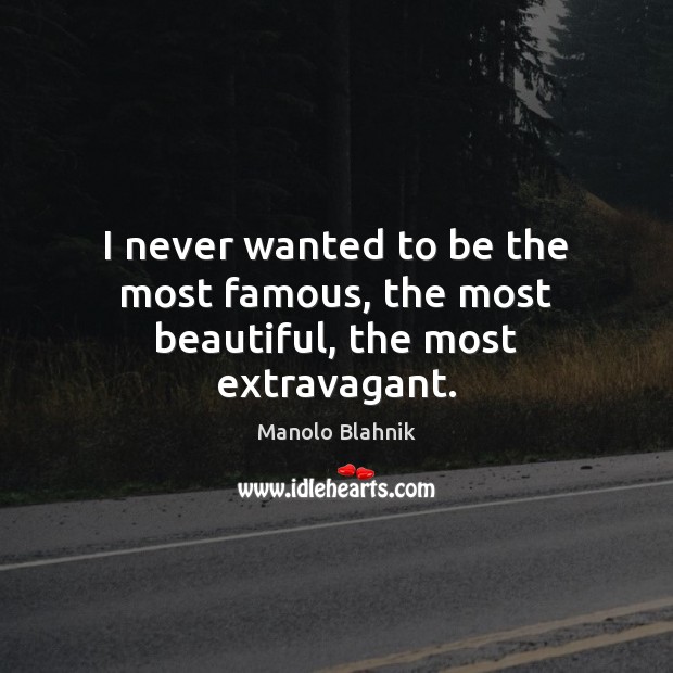 I never wanted to be the most famous, the most beautiful, the most extravagant. Manolo Blahnik Picture Quote