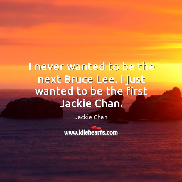 I never wanted to be the next bruce lee. I just wanted to be the first jackie chan. Jackie Chan Picture Quote