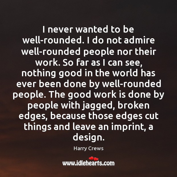 I never wanted to be well-rounded. I do not admire well-rounded people Harry Crews Picture Quote