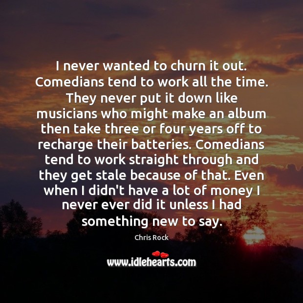 I never wanted to churn it out. Comedians tend to work all Chris Rock Picture Quote