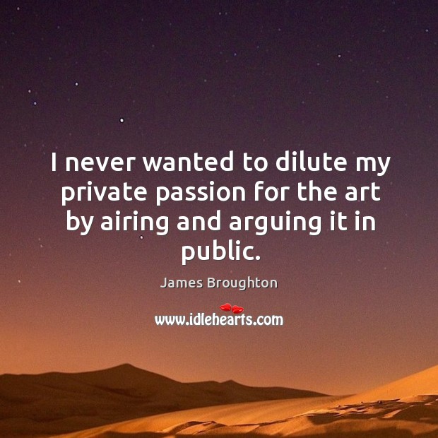 I never wanted to dilute my private passion for the art by airing and arguing it in public. James Broughton Picture Quote