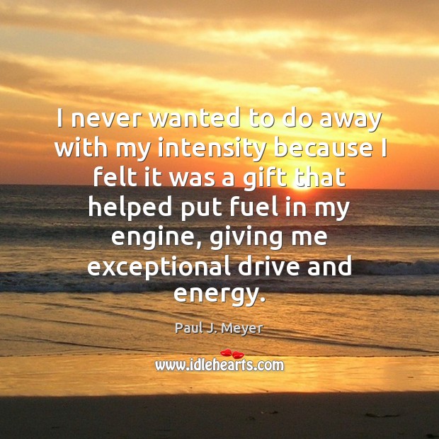 I never wanted to do away with my intensity because I felt Paul J. Meyer Picture Quote
