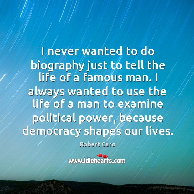 I never wanted to do biography just to tell the life of a famous man. Robert Caro Picture Quote