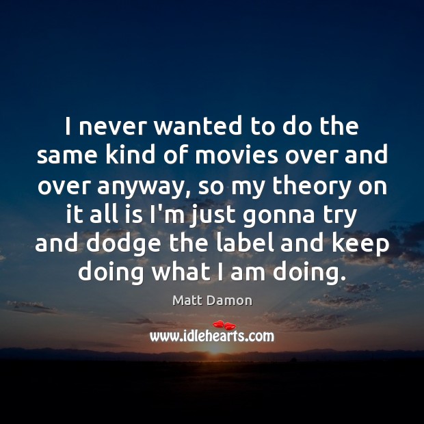 I never wanted to do the same kind of movies over and Matt Damon Picture Quote