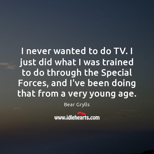I never wanted to do TV. I just did what I was Bear Grylls Picture Quote