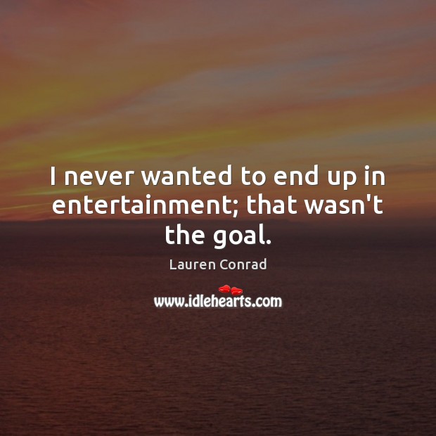 I never wanted to end up in entertainment; that wasn’t the goal. Lauren Conrad Picture Quote