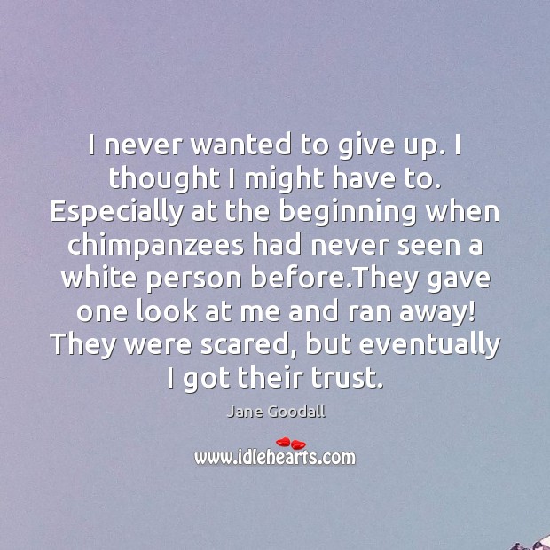 I never wanted to give up. I thought I might have to. Image