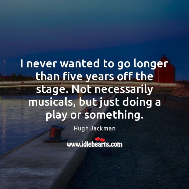 I never wanted to go longer than five years off the stage. Hugh Jackman Picture Quote