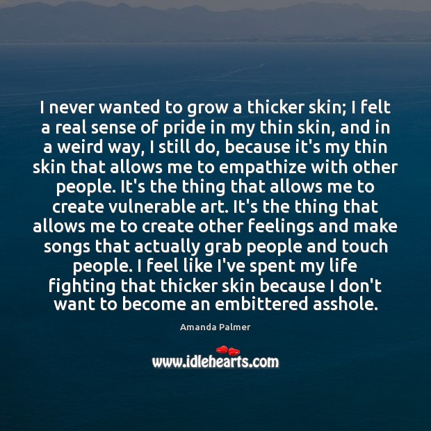 I never wanted to grow a thicker skin; I felt a real Amanda Palmer Picture Quote