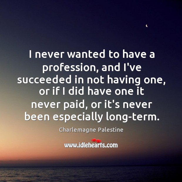 I never wanted to have a profession, and I’ve succeeded in not Charlemagne Palestine Picture Quote
