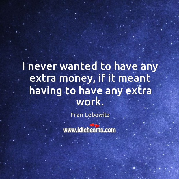 I never wanted to have any extra money, if it meant having to have any extra work. Image