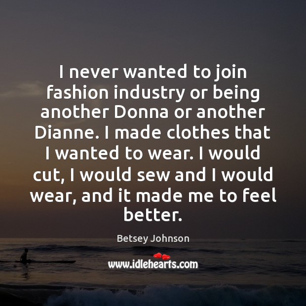 I never wanted to join fashion industry or being another Donna or Betsey Johnson Picture Quote