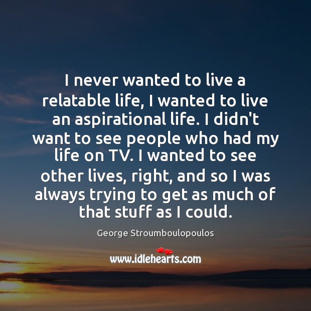 I never wanted to live a relatable life, I wanted to live George Stroumboulopoulos Picture Quote