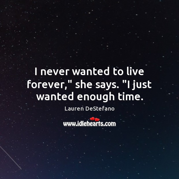I never wanted to live forever,” she says. “I just wanted enough time. Lauren DeStefano Picture Quote