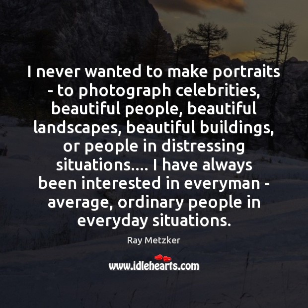 I never wanted to make portraits – to photograph celebrities, beautiful people, Ray Metzker Picture Quote