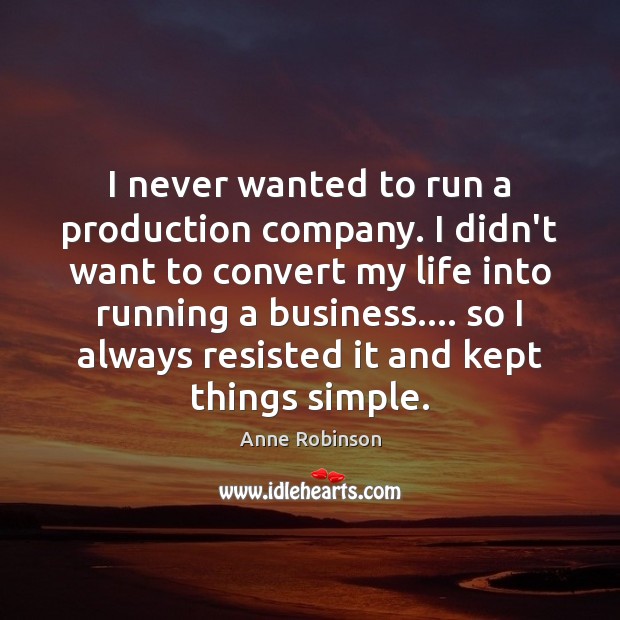 I never wanted to run a production company. I didn’t want to Image